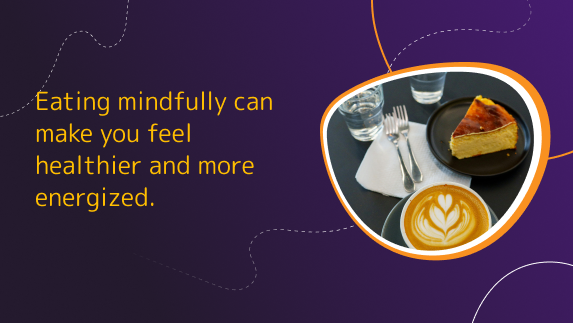 Eating mindfully can make you feel healthier and more energized.